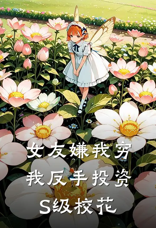 女友嫌我穷，我反手投资S级校花林凡陈默热门小说免费阅读_网络热门小说女友嫌我穷，我反手投资S级校花(林凡陈默)