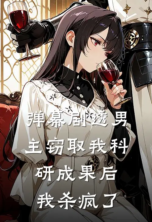 弹幕剧透男主窃取我科研成果后，我杀疯了邵晴陆振廷最新章节在线阅读_邵晴陆振廷全本免费在线阅读