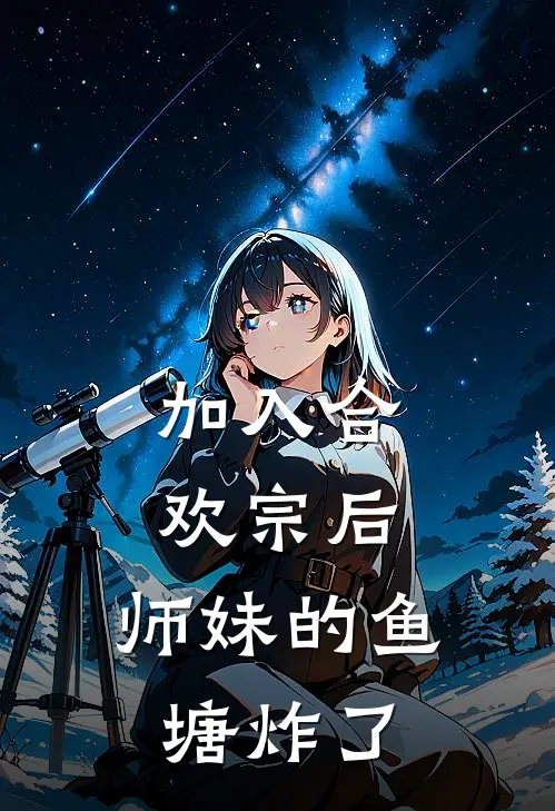 加入合欢宗后，师妹的鱼塘炸了