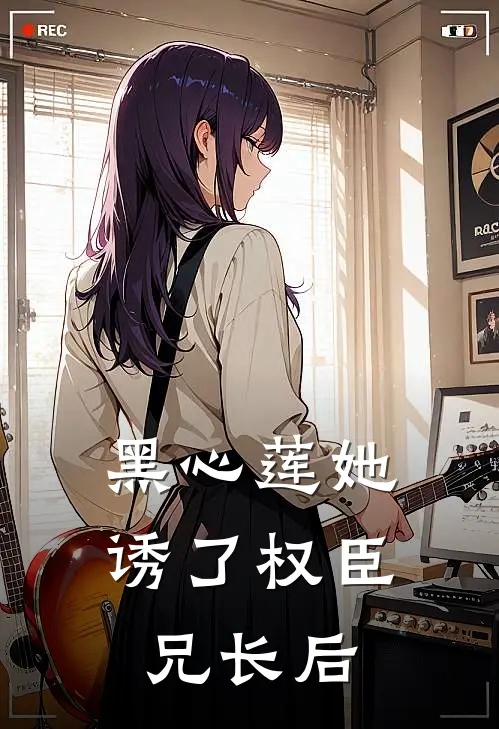 黑心莲她诱了权臣兄长后