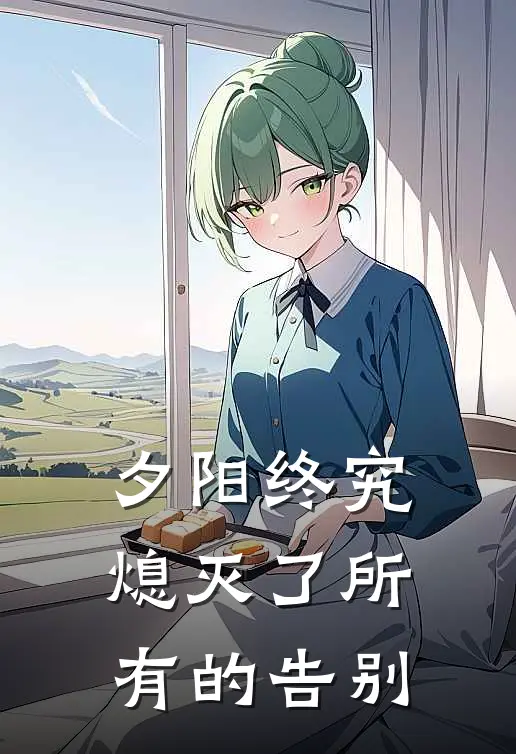 叶澜薇叶沁婉《夕阳终究熄灭了所有的告别》全文免费在线阅读_《夕阳终究熄灭了所有的告别》全本在线阅读