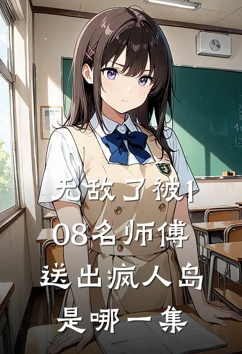 无敌了被108名师傅送出疯人岛是哪一集