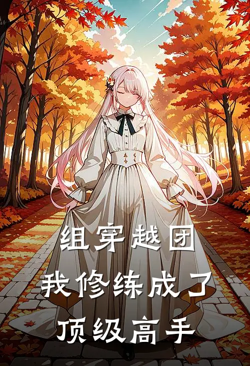 组穿越团：我修练成了顶级高手(陈南嘉礼胤)小说完结版_全文阅读免费全集组穿越团：我修练成了顶级高手陈南嘉礼胤