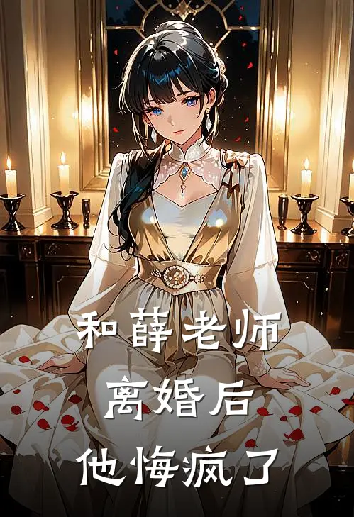 和薛老师离婚后，他悔疯了薛青峰刘海完结小说免费阅读_热门免费小说和薛老师离婚后，他悔疯了(薛青峰刘海)