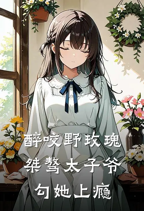 醉咬野玫瑰，桀骜太子爷勾她上瘾(裴烬野沈颜析)热门的小说_热门网络小说推荐醉咬野玫瑰，桀骜太子爷勾她上瘾(裴烬野沈颜析)