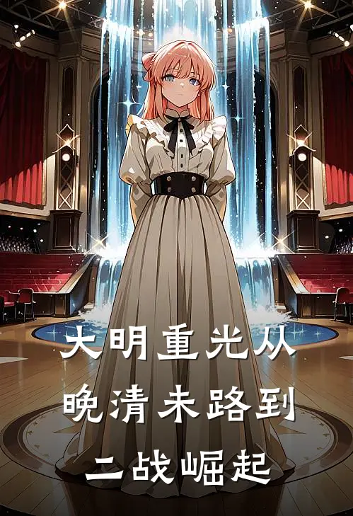 大明重光从晚清未路到二战崛起(朱启铭林霄)完结版小说推荐_最新完结小说推荐大明重光从晚清未路到二战崛起朱启铭林霄