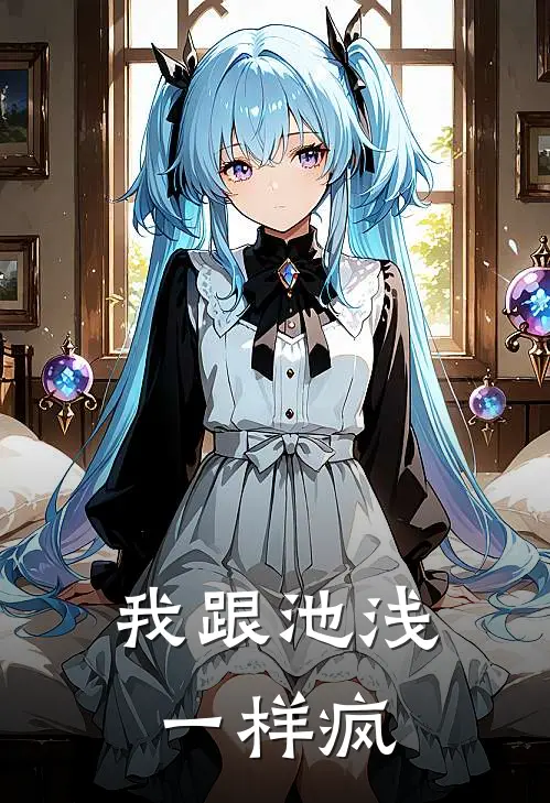 我跟池浅一样疯程夭锦苟东玺完结版小说_完结版小说我跟池浅一样疯(程夭锦苟东玺)