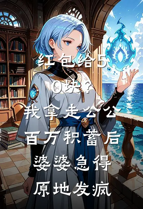 红包给50块？我拿走公公百万积蓄后，婆婆急得原地发疯